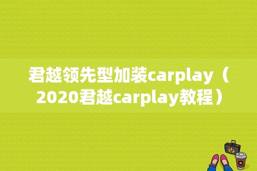 君越领先型加装carplay（2020君越carplay教程）